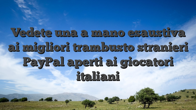 Vedete una a mano esaustiva ai migliori trambusto stranieri PayPal aperti ai giocatori italiani