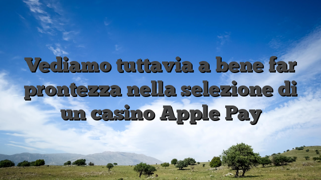 Vediamo tuttavia a bene far prontezza nella selezione di un casino Apple Pay