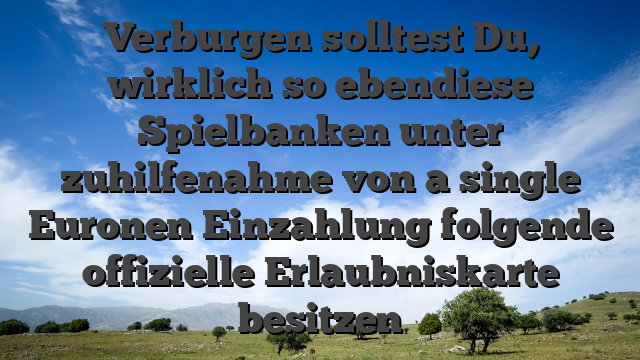 Verburgen solltest Du, wirklich so ebendiese Spielbanken unter zuhilfenahme von a single Euronen Einzahlung folgende offizielle Erlaubniskarte besitzen