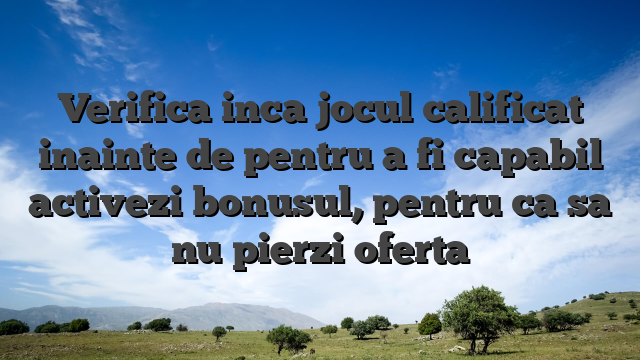 Verifica inca jocul calificat inainte de pentru a fi capabil activezi bonusul, pentru ca sa nu pierzi oferta