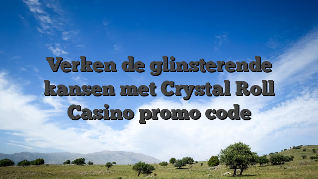 Verken de glinsterende kansen met Crystal Roll Casino promo code