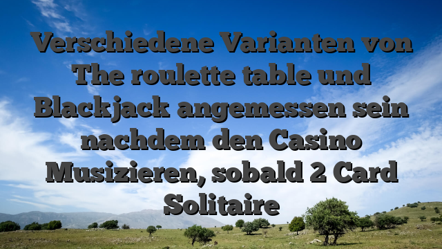 Verschiedene Varianten von The roulette table und Blackjack angemessen sein nachdem den Casino Musizieren, sobald 2 Card Solitaire