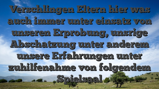 Verschlingen Eltern hier was auch immer unter einsatz von unseren Erprobung, unsrige Abschatzung unter anderem unsere Erfahrungen unter zuhilfenahme von folgendem Spielsaal