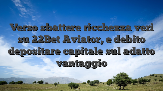 Verso sbattere ricchezza veri su 22Bet Aviator, e debito depositare capitale sul adatto vantaggio