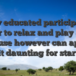 Very educated participants favor to relax and play alive because however can appear a bit daunting for starters