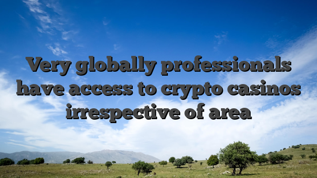Very globally professionals have access to crypto casinos irrespective of area