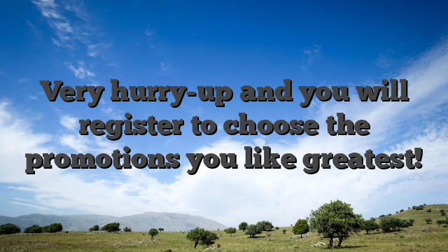 Very hurry-up and you will register to choose the promotions you like greatest!