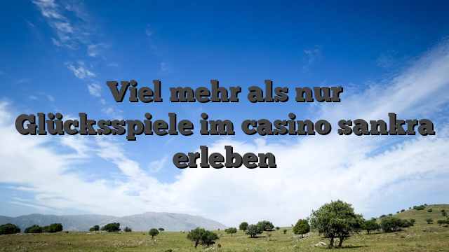 Viel mehr als nur Glücksspiele im casino sankra erleben