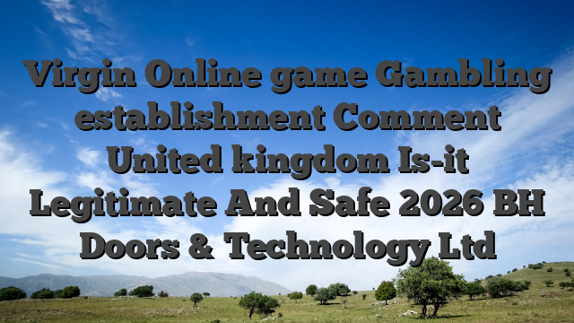 Virgin Online game Gambling establishment Comment United kingdom Is-it Legitimate And Safe 2026 BH Doors & Technology Ltd