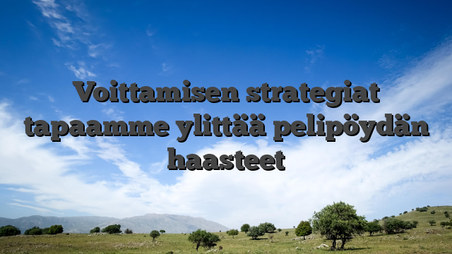 Voittamisen strategiat  tapaamme ylittää pelipöydän haasteet