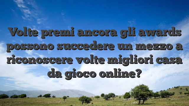 Volte premi ancora gli awards possono succedere un mezzo a riconoscere volte migliori casa da gioco online?