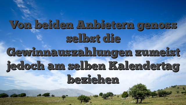 Von beiden Anbietern genoss selbst die Gewinnauszahlungen zumeist jedoch am selben Kalendertag beziehen