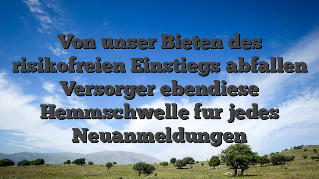 Von unser Bieten des risikofreien Einstiegs abfallen Versorger ebendiese Hemmschwelle fur jedes Neuanmeldungen