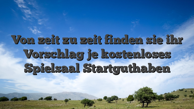 Von zeit zu zeit finden sie ihr Vorschlag je kostenloses Spielsaal Startguthaben