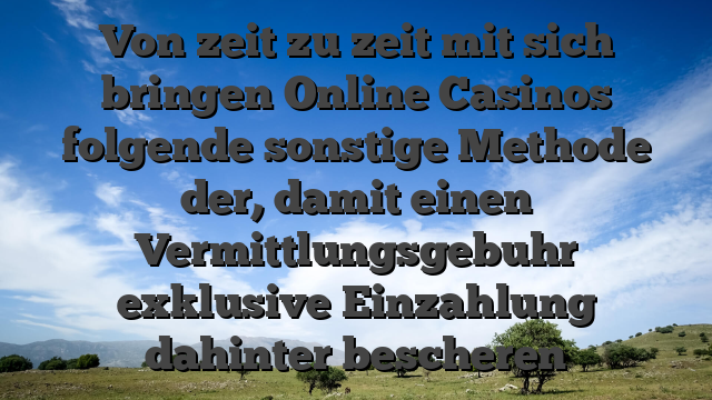 Von zeit zu zeit mit sich bringen Online Casinos folgende sonstige Methode der, damit einen Vermittlungsgebuhr exklusive Einzahlung dahinter bescheren
