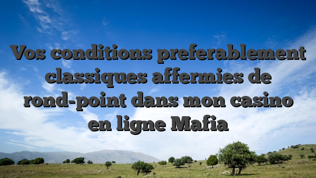 Vos conditions preferablement classiques affermies de rond-point dans mon casino en ligne Mafia