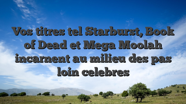 Vos titres tel Starburst, Book of Dead et Mega Moolah incarnent au milieu des pas loin celebres