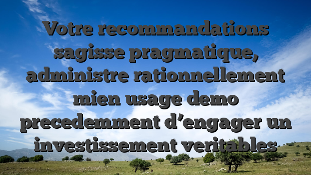 Votre recommandations sagisse pragmatique, administre rationnellement mien usage demo precedemment d’engager un investissement veritables