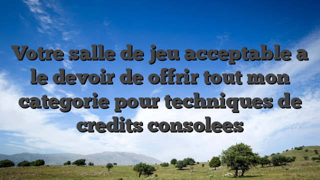 Votre salle de jeu acceptable a le devoir de offrir tout mon categorie pour techniques de credits consolees