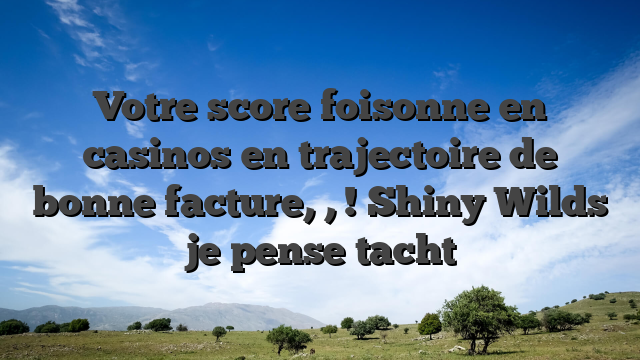 Votre score foisonne en casinos en trajectoire de bonne facture, , ! Shiny Wilds je pense tacht
