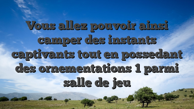 Vous allez pouvoir ainsi camper des instants captivants tout en possedant des ornementations 1 parmi salle de jeu