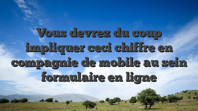 Vous devrez du coup impliquer ceci chiffre en compagnie de mobile au sein formulaire en ligne