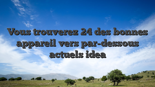 Vous trouverez 24 des bonnes appareil vers par-dessous actuels idea