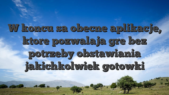 W koncu sa obecne aplikacje, ktore pozwalaja gre bez potrzeby obstawiania jakichkolwiek gotowki
