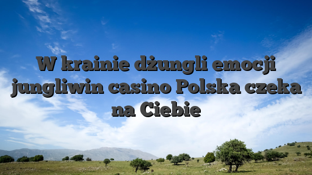 W krainie dżungli emocji jungliwin casino Polska czeka na Ciebie