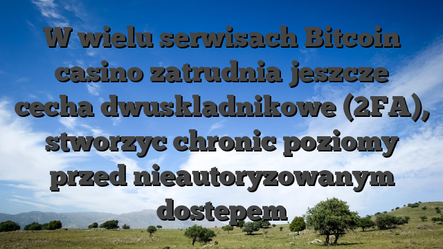 W wielu serwisach Bitcoin casino zatrudnia jeszcze cecha dwuskladnikowe (2FA), stworzyc chronic poziomy przed nieautoryzowanym dostepem