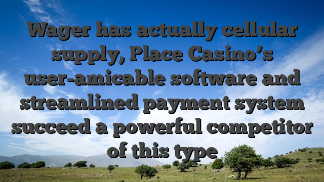Wager has actually cellular supply, Place Casino’s user-amicable software and streamlined payment system succeed a powerful competitor of this type