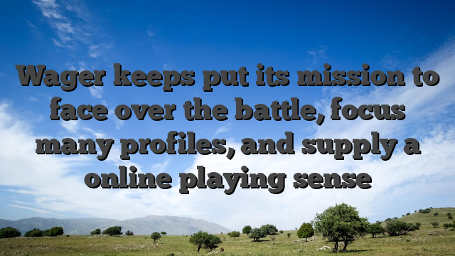 Wager keeps put its mission to face over the battle, focus many profiles, and supply a online playing sense