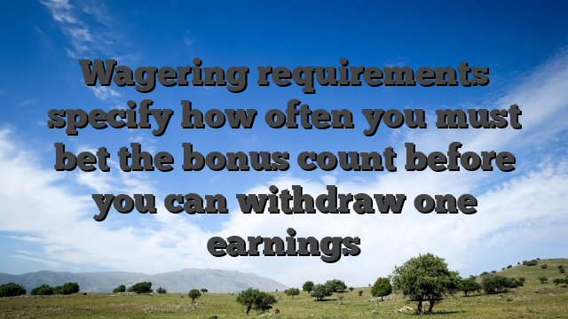 Wagering requirements specify how often you must bet the bonus count before you can withdraw one earnings