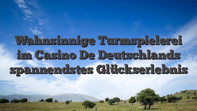 Wahnsinnige Turmspielerei im Casino De Deutschlands spannendstes Glückserlebnis