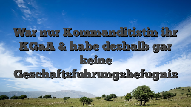 War nur Kommanditistin ihr KGaA & habe deshalb gar keine Geschaftsfuhrungsbefugnis