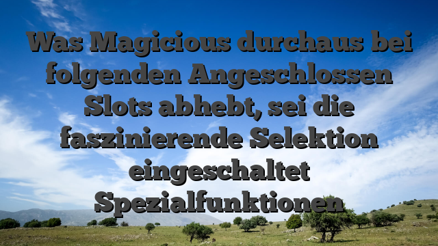 Was Magicious durchaus bei folgenden Angeschlossen Slots abhebt, sei die faszinierende Selektion eingeschaltet Spezialfunktionen