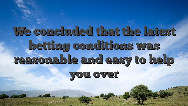 We concluded that the latest betting conditions was reasonable and easy to help you over