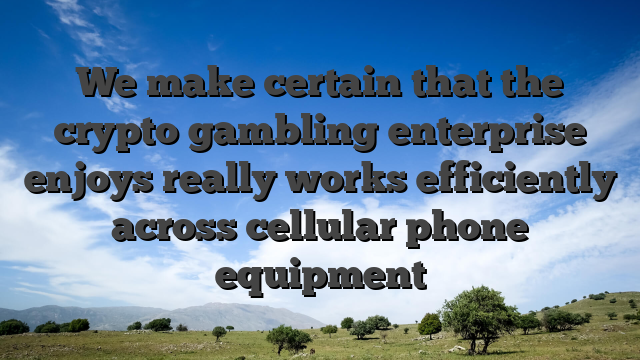 We make certain that the crypto gambling enterprise enjoys really works efficiently across cellular phone equipment