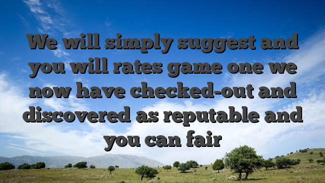 We will simply suggest and you will rates game one we now have checked-out and discovered as reputable and you can fair