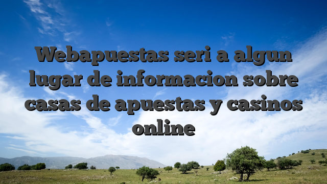 Webapuestas seri�a algun lugar de informacion sobre casas de apuestas y casinos online