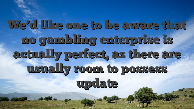 We’d like one to be aware that no gambling enterprise is actually perfect, as there are usually room to possess update