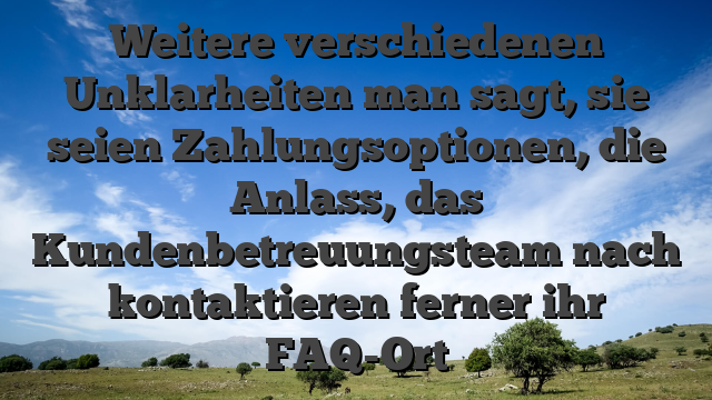 Weitere verschiedenen Unklarheiten man sagt, sie seien Zahlungsoptionen, die Anlass, das Kundenbetreuungsteam nach kontaktieren ferner ihr FAQ-Ort