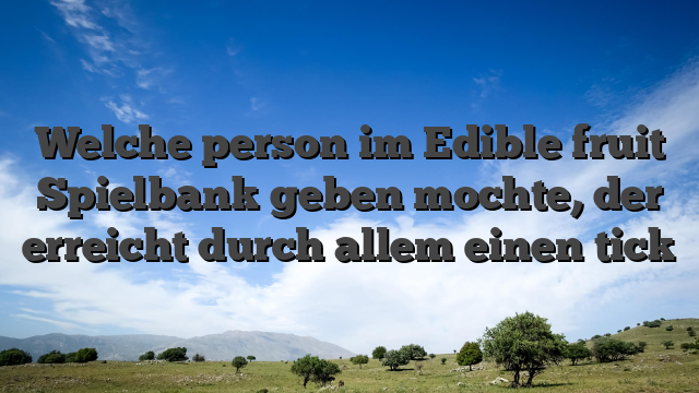 Welche person im Edible fruit Spielbank geben mochte, der erreicht durch allem einen tick