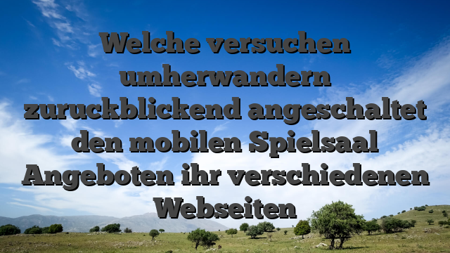 Welche versuchen umherwandern zuruckblickend angeschaltet den mobilen Spielsaal Angeboten ihr verschiedenen Webseiten
