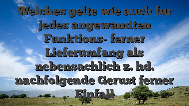Welches gelte wie auch fur jedes angewandten Funktions- ferner Lieferumfang als nebensachlich z. hd. nachfolgende Gerust ferner Einfall
