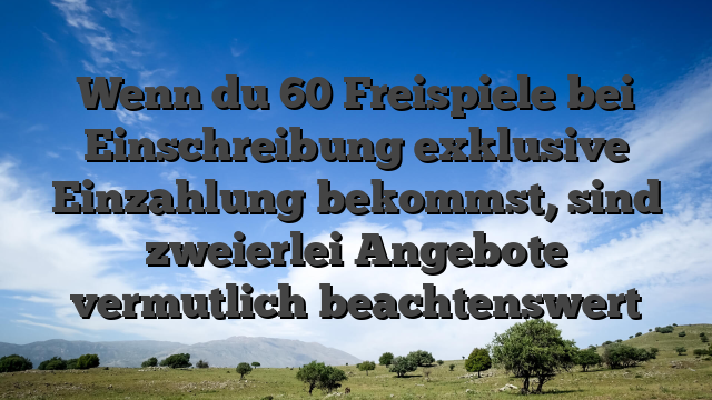 Wenn du 60 Freispiele bei Einschreibung exklusive Einzahlung bekommst, sind zweierlei Angebote vermutlich beachtenswert
