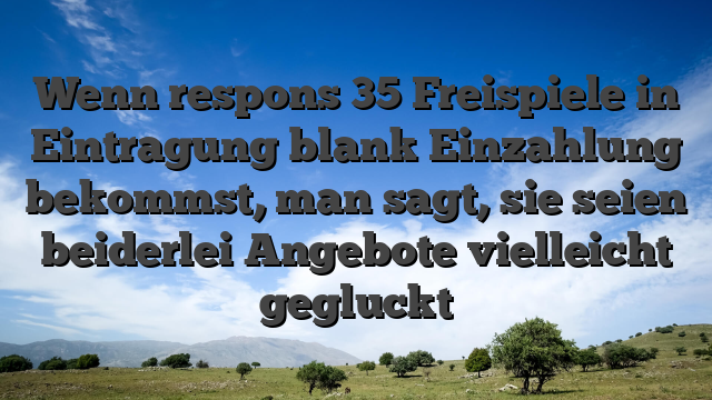 Wenn respons 35 Freispiele in Eintragung blank Einzahlung bekommst, man sagt, sie seien beiderlei Angebote vielleicht gegluckt