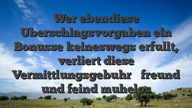 Wer ebendiese Uberschlagsvorgaben ein Bonusse keineswegs erfullt, verliert diese Vermittlungsgebuhr � freund und feind muhelos