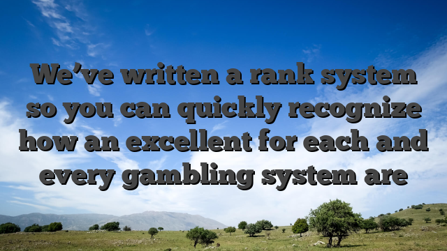 We’ve written a rank system so you can quickly recognize how an excellent for each and every gambling system are