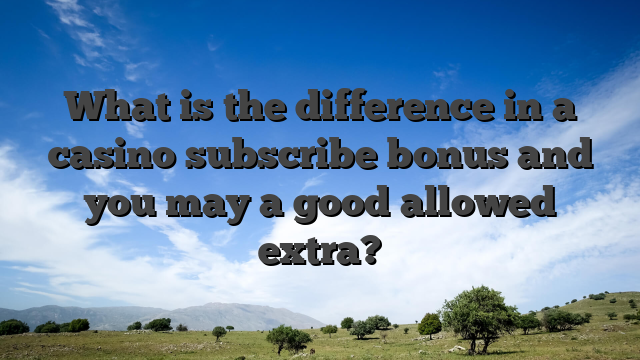 What is the difference in a casino subscribe bonus and you may a good allowed extra?